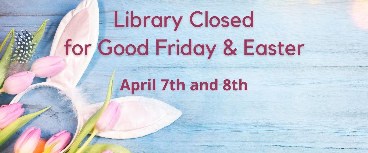 2023 Library Closed for Good Friday & Easter